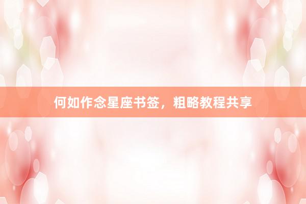 何如作念星座书签，粗略教程共享