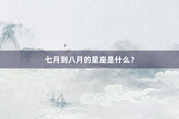 七月到八月的星座是什么？