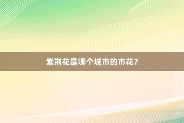 紫荆花是哪个城市的市花？
