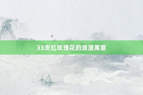 33支红玫瑰花的浪漫寓意