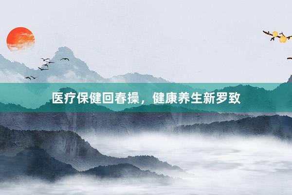 医疗保健回春操，健康养生新罗致