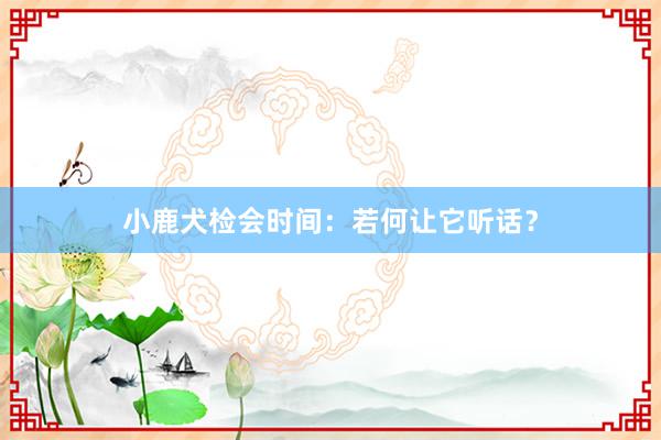 小鹿犬检会时间：若何让它听话？