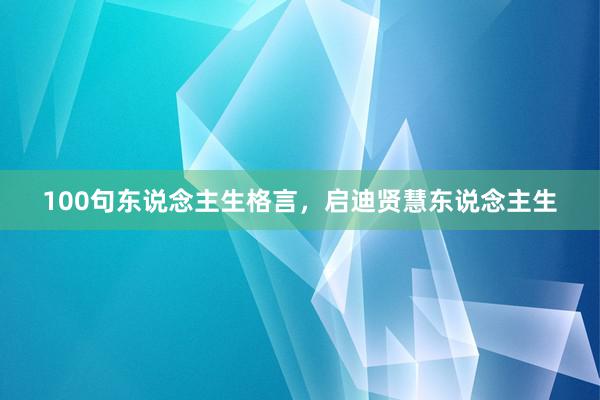 100句东说念主生格言，启迪贤慧东说念主生